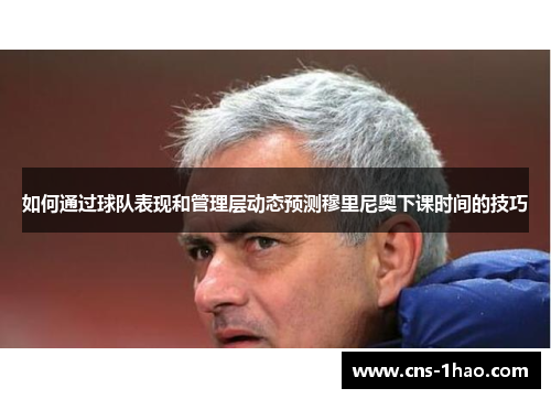 如何通过球队表现和管理层动态预测穆里尼奥下课时间的技巧 如何通过球队表现和管理层动态预测穆里尼奥下课时间的技巧