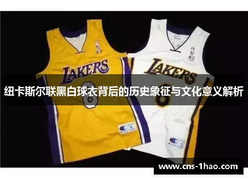 纽卡斯尔联黑白球衣背后的历史象征与文化意义解析