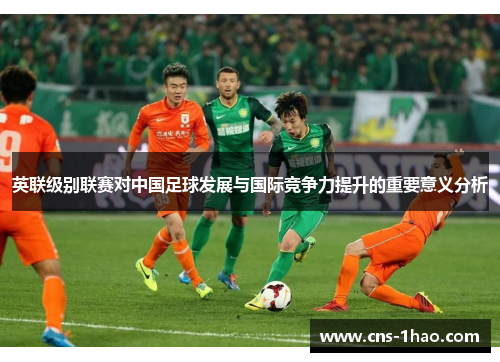 英联级别联赛对中国足球发展与国际竞争力提升的重要意义分析