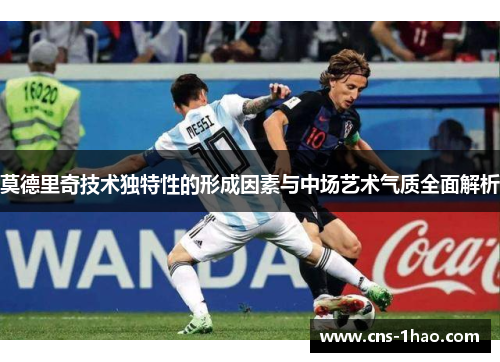 莫德里奇技术独特性的形成因素与中场艺术气质全面解析