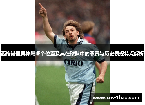 西格诺里具体踢哪个位置及其在球队中的职责与历史表现特点解析