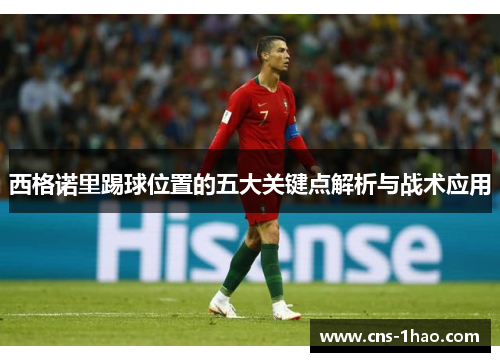 西格诺里踢球位置的五大关键点解析与战术应用