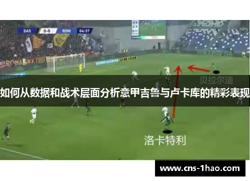 如何从数据和战术层面分析意甲吉鲁与卢卡库的精彩表现
