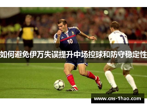 如何避免伊万失误提升中场控球和防守稳定性