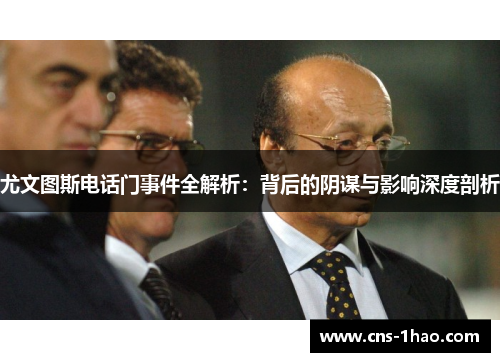 尤文图斯电话门事件全解析：背后的阴谋与影响深度剖析