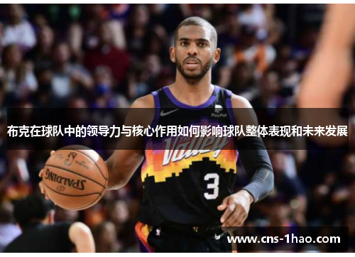 布克在球队中的领导力与核心作用如何影响球队整体表现和未来发展