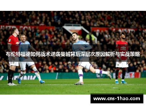 布伦特福德如何战术逆袭曼城背后深层次原因解析与实战策略