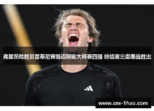 弗里茨险胜贝雷蒂尼晋级迈阿密大师赛四强 终结者三盘鏖战胜出