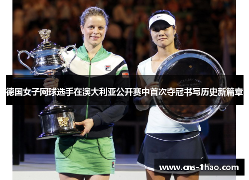 德国女子网球选手在澳大利亚公开赛中首次夺冠书写历史新篇章