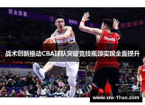 战术创新推动CBA球队突破竞技瓶颈实现全面提升 战术创新推动CBA球队突破竞技瓶颈实现全面提升