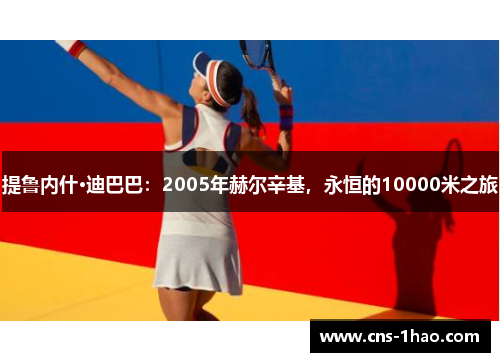 提鲁内什·迪巴巴：2005年赫尔辛基，永恒的10000米之旅
