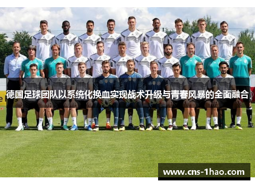 德国足球团队以系统化换血实现战术升级与青春风暴的全面融合 德国足球团队以系统化换血实现战术升级与青春风暴的全面融合