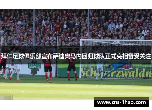 拜仁足球俱乐部宣布萨迪奥马内回归球队正式亮相备受关注 拜仁足球俱乐部宣布萨迪奥马内回归球队正式亮相备受关注