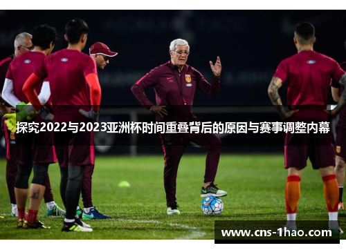 探究2022与2023亚洲杯时间重叠背后的原因与赛事调整内幕 探究2022与2023亚洲杯时间重叠背后的原因与赛事调整内幕