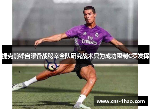 捷克前锋自曝备战秘辛全队研究战术只为成功限制C罗发挥
