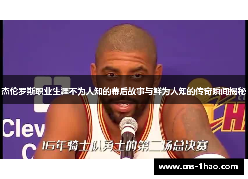 杰伦罗斯职业生涯不为人知的幕后故事与鲜为人知的传奇瞬间揭秘 杰伦罗斯职业生涯不为人知的幕后故事与鲜为人知的传奇瞬间揭秘