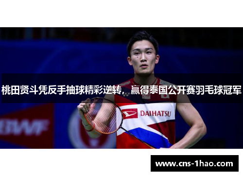 桃田贤斗凭反手抽球精彩逆转,赢得泰国公开赛羽毛球冠军 桃田贤斗凭反手抽球精彩逆转,赢得泰国公开赛羽毛球冠军