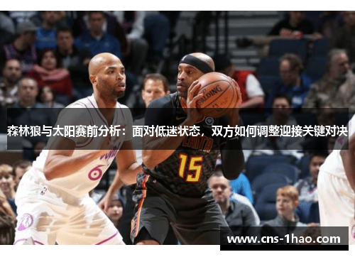 森林狼与太阳赛前分析:面对低迷状态,双方如何调整迎接关键对决 森林狼与太阳赛前分析:面对低迷状态,双方如何调整迎接关键对决