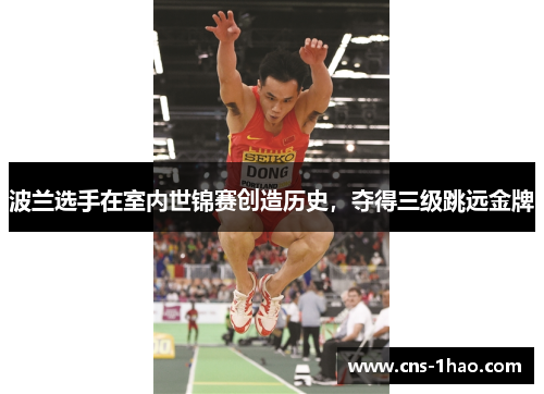 波兰选手在室内世锦赛创造历史,夺得三级跳远金牌 波兰选手在室内世锦赛创造历史,夺得三级跳远金牌