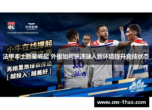 法甲本土新星崛起 外援如何快速融入新环境提升竞技状态 法甲本土新星崛起 外援如何快速融入新环境提升竞技状态