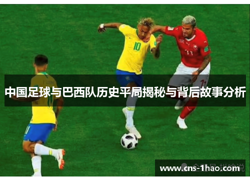 中国足球与巴西队历史平局揭秘与背后故事分析