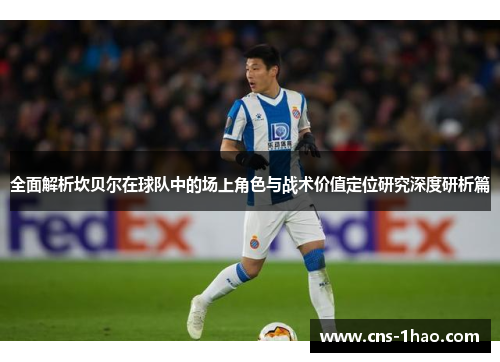 全面解析坎贝尔在球队中的场上角色与战术价值定位研究深度研析篇