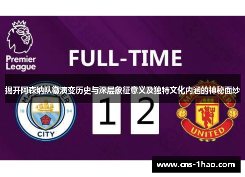 揭开阿森纳队徽演变历史与深层象征意义及独特文化内涵的神秘面纱