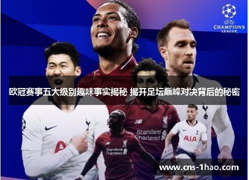 欧冠赛事五大级别趣味事实揭秘 揭开足坛巅峰对决背后的秘密 欧冠赛事五大级别趣味事实揭秘 揭开足坛巅峰对决背后的秘密