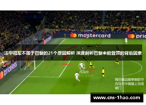 法甲冠军不属于巴黎的21个原因解析 深度剖析巴黎未能登顶的背后因素