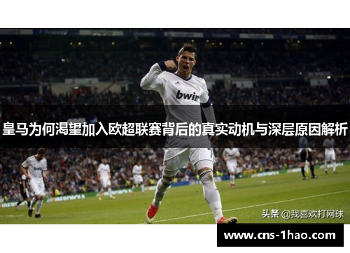 皇马为何渴望加入欧超联赛背后的真实动机与深层原因解析 皇马为何渴望加入欧超联赛背后的真实动机与深层原因解析