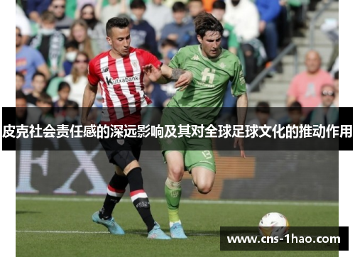 皮克社会责任感的深远影响及其对全球足球文化的推动作用