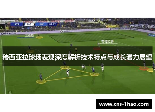 穆西亚拉球场表现深度解析技术特点与成长潜力展望