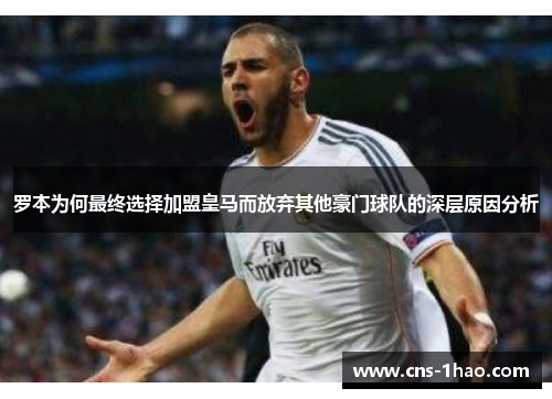 罗本为何最终选择加盟皇马而放弃其他豪门球队的深层原因分析