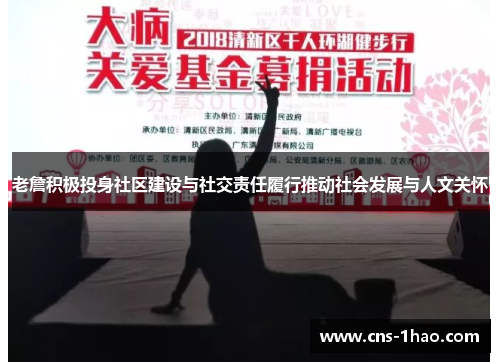 老詹积极投身社区建设与社交责任履行推动社会发展与人文关怀 老詹积极投身社区建设与社交责任履行推动社会发展与人文关怀