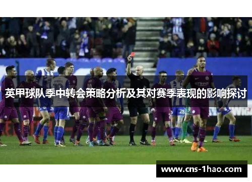 英甲球队季中转会策略分析及其对赛季表现的影响探讨 英甲球队季中转会策略分析及其对赛季表现的影响探讨