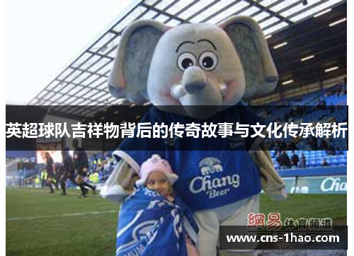 英超球队吉祥物背后的传奇故事与文化传承解析 英超球队吉祥物背后的传奇故事与文化传承解析