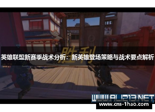 英雄联盟新赛季战术分析：新英雄登场策略与战术要点解析