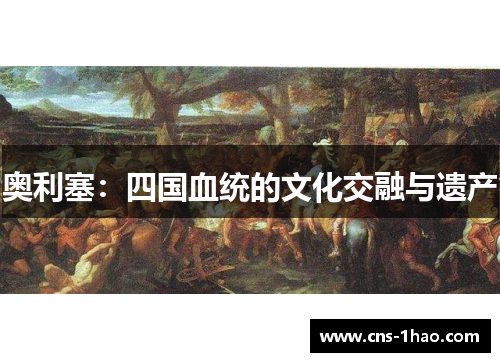 奥利塞:四国血统的文化交融与遗产 奥利塞:四国血统的文化交融与遗产