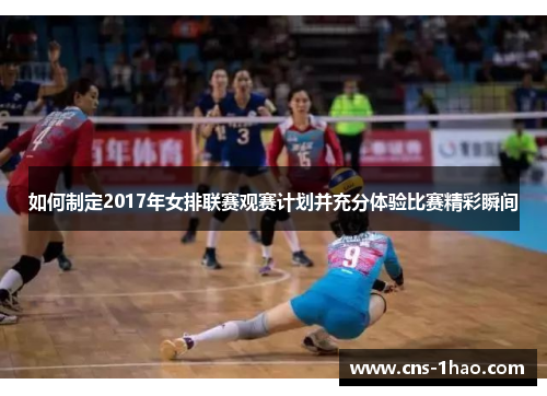 如何制定2017年女排联赛观赛计划并充分体验比赛精彩瞬间