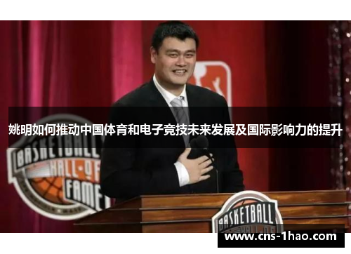 姚明如何推动中国体育和电子竞技未来发展及国际影响力的提升