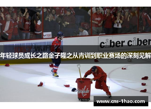 年轻球员成长之路金子隆之从青训到职业赛场的深刻见解