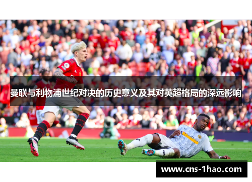 曼联与利物浦世纪对决的历史意义及其对英超格局的深远影响