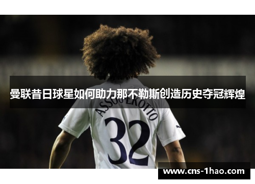 曼联昔日球星如何助力那不勒斯创造历史夺冠辉煌
