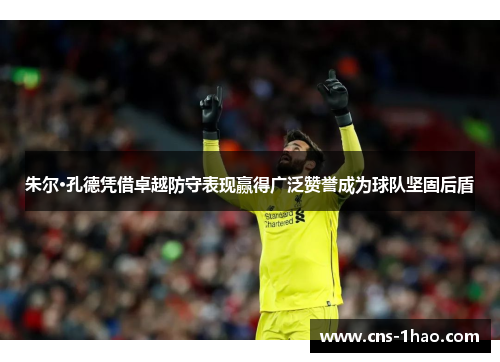 朱尔·孔德凭借卓越防守表现赢得广泛赞誉成为球队坚固后盾