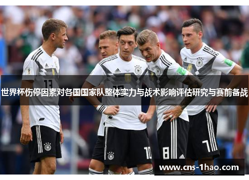 世界杯伤停因素对各国国家队整体实力与战术影响评估研究与赛前备战