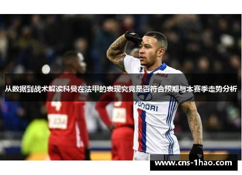 从数据到战术解读科曼在法甲的表现究竟是否符合预期与本赛季走势分析 从数据到战术解读科曼在法甲的表现究竟是否符合预期与本赛季走势分析