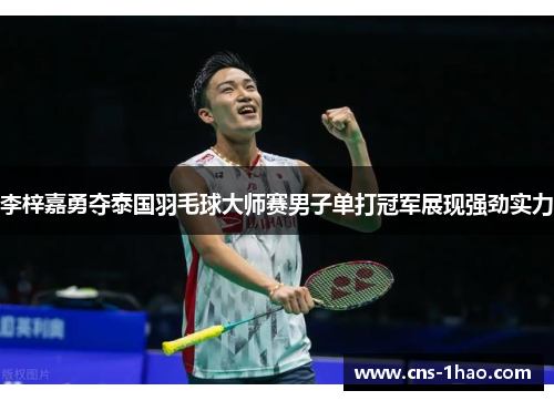 李梓嘉勇夺泰国羽毛球大师赛男子单打冠军展现强劲实力