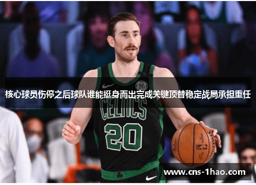 核心球员伤停之后球队谁能挺身而出完成关键顶替稳定战局承担重任 核心球员伤停之后球队谁能挺身而出完成关键顶替稳定战局承担重任