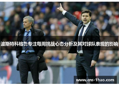 波斯特科格鲁专注每周挑战心态分析及其对球队表现的影响