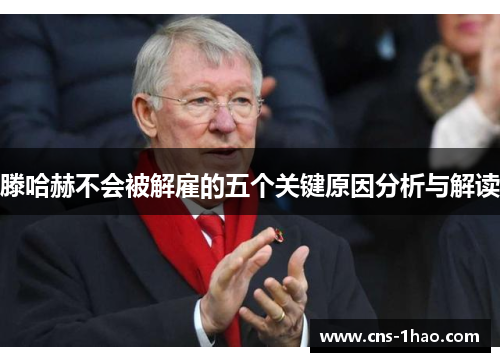 滕哈赫不会被解雇的五个关键原因分析与解读 滕哈赫不会被解雇的五个关键原因分析与解读
